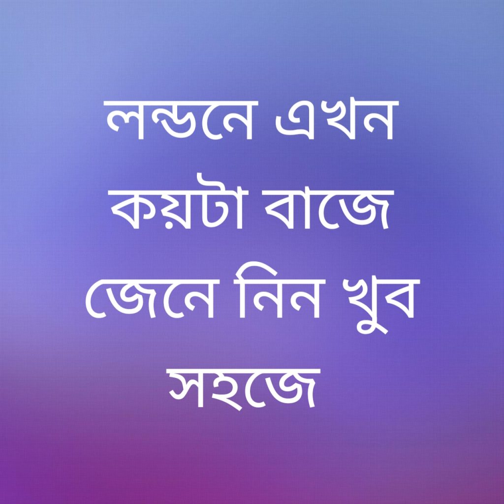 লন্ডনে এখন কয়টা বাজে 1 লন্ডনে এখন কয়টা বাজে