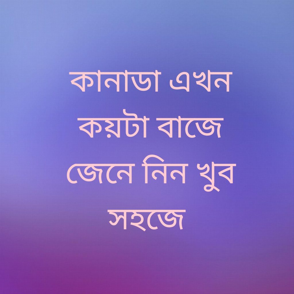 কানাডা এখন কয়টা বাজে 1 কানাডা এখন কয়টা বাজে