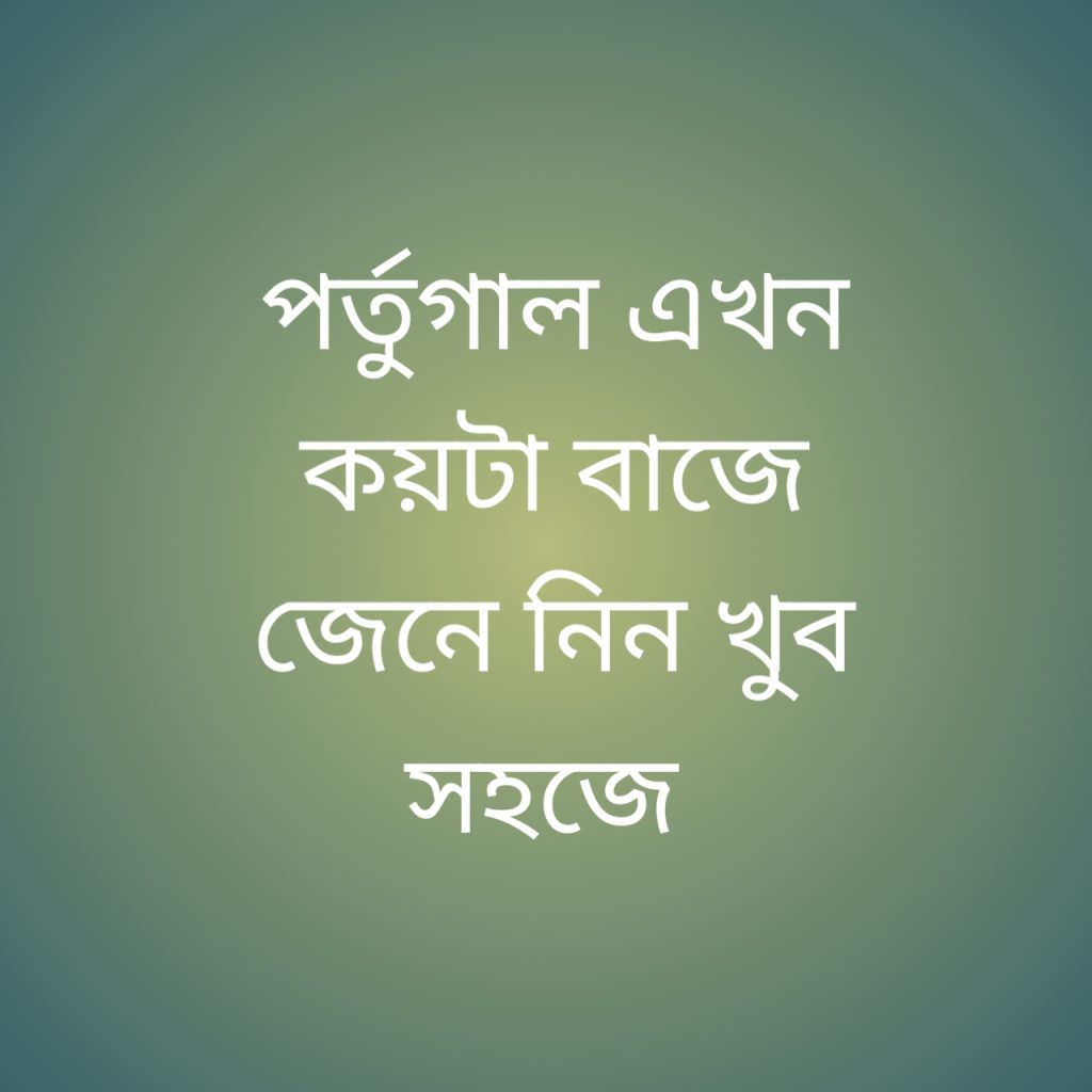 পর্তুগাল এখন কয়টা বাজে 1 পর্তুগাল এখন কয়টা বাজে