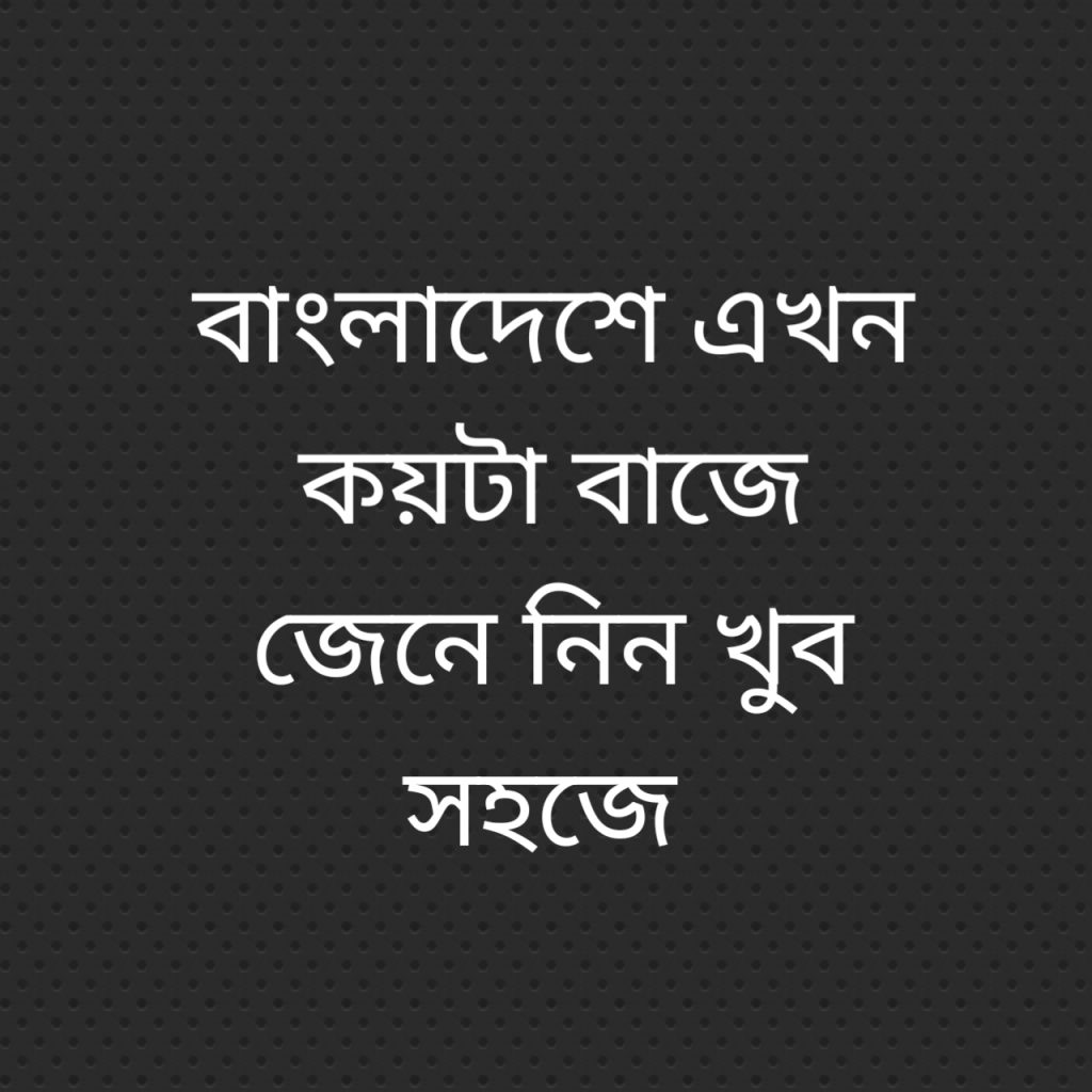 বাংলাদেশে এখন কয়টা বাজে