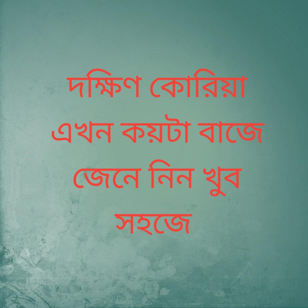 দক্ষিণ কোরিয়া এখন কয়টা বাজে 1 দক্ষিণ কোরিয়া এখন কয়টা বাজে